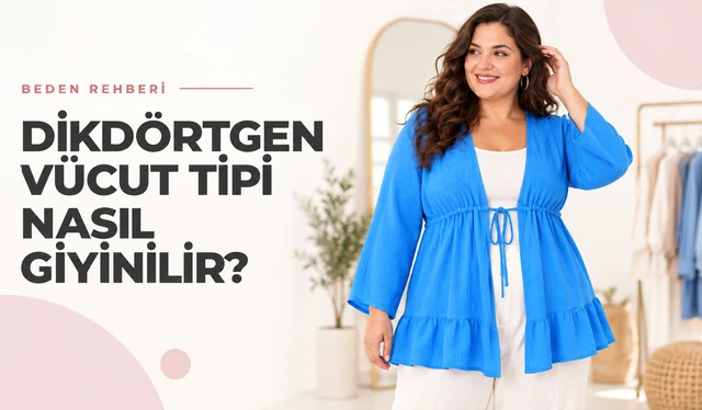 Dikdörtgen Vücut Tipi Nasıl Giyinilir? Ölçüyle Belirleme ve Parça Rehberi