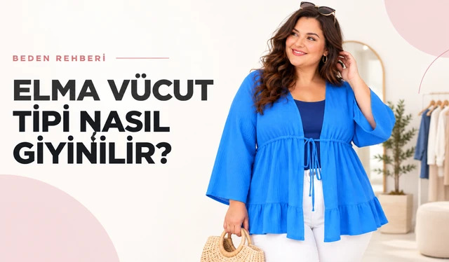 Elma Vücut Tipi Nasıl Giyinilir? Ölçüyle Belirleme ve Parça Rehberi