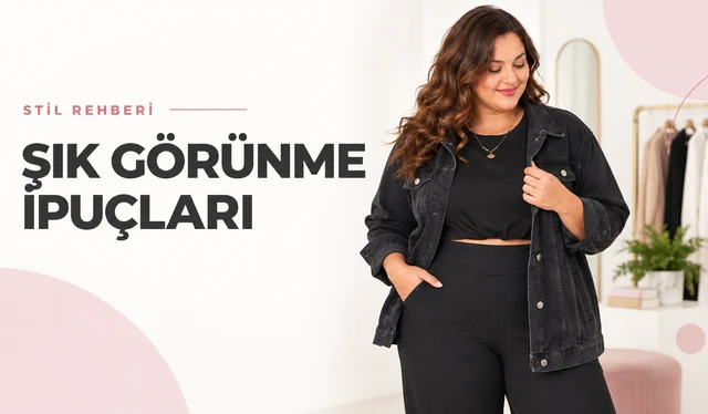 Şık Görünme İpuçları: Görünümünüzü Bir Üst Seviyeye Taşıyan Kurallar