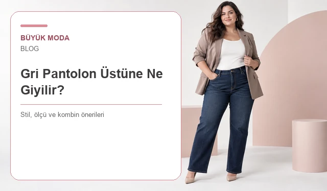 Gri Pantolon Üstüne Ne Giyilir? Renk, Ortam ve Ayakkabı Rehberi