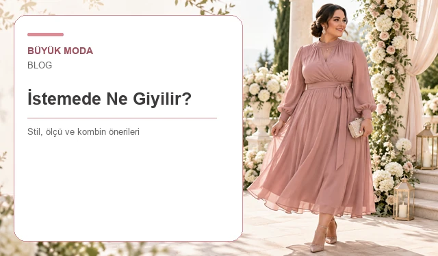 İstemede Ne Giyilir? Kız İsteme Kıyafeti: Gelin Adayı, Anneler ve Yakınlar