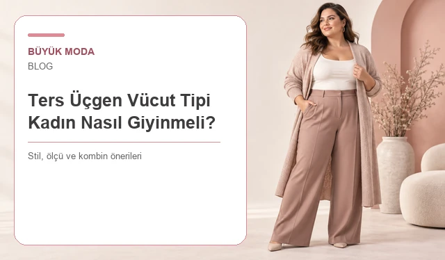 Ters Üçgen Vücut Tipi Kadın Nasıl Giyinmeli? Büyük Beden Rehberi