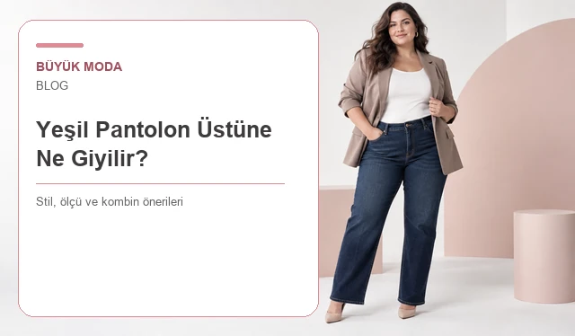Yeşil Pantolon Üstüne Ne Giyilir? Tonlara Göre Kombin Rehberi